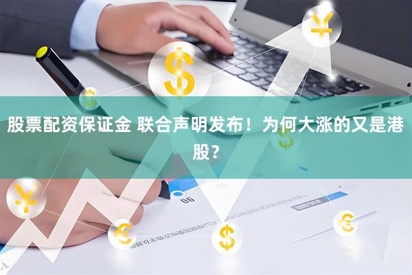 股票配资保证金 联合声明发布！为何大涨的又是港股？