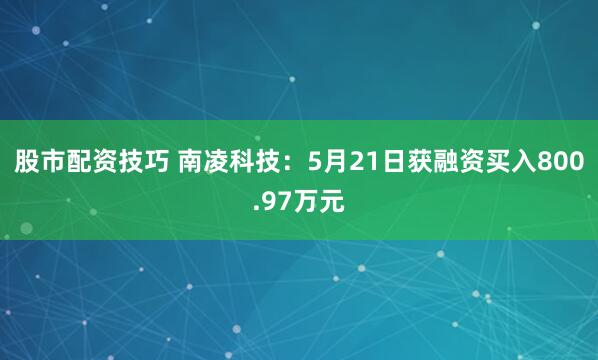 股市配资技巧 南凌科技：5月21日获融资买入800.97万元