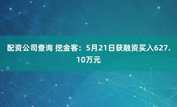 配资公司查询 挖金客：5月21日获融资买入627.10万元