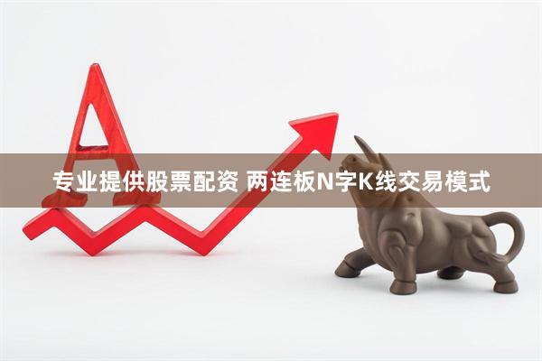 专业提供股票配资 两连板N字K线交易模式