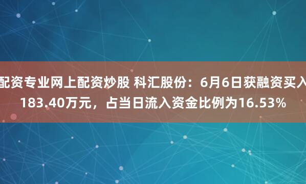 配资专业网上配资炒股 科汇股份：6月6日获融资买入183.40万元，占当日流入资金比例为16.53%
