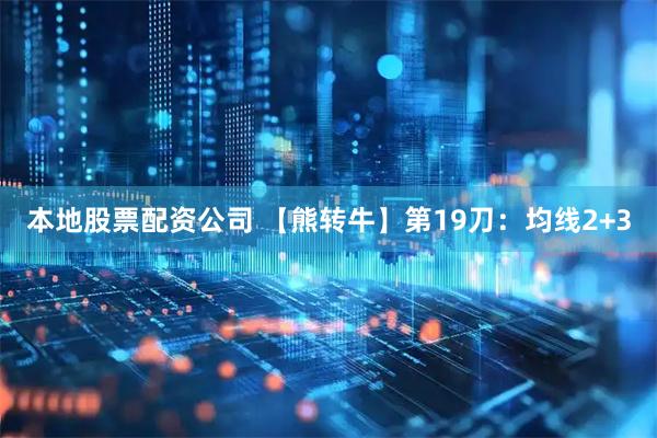 本地股票配资公司 【熊转牛】第19刀：均线2+3