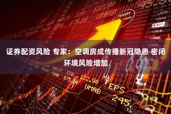 证券配资风险 专家：空调房成传播新冠隐患 密闭环境风险增加